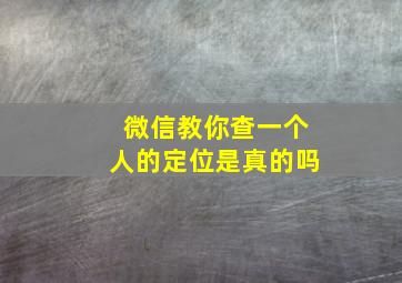 微信教你查一个人的定位是真的吗