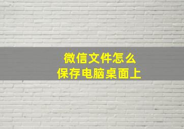 微信文件怎么保存电脑桌面上