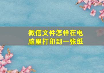 微信文件怎样在电脑里打印到一张纸