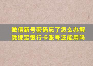 微信新号密码忘了怎么办解除绑定银行卡账号还能用吗