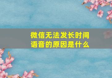 微信无法发长时间语音的原因是什么