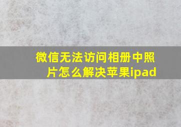 微信无法访问相册中照片怎么解决苹果ipad