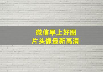 微信早上好图片头像最新高清