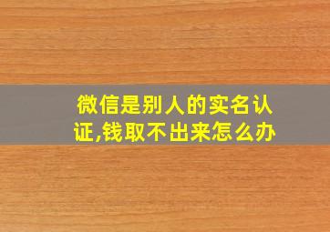 微信是别人的实名认证,钱取不出来怎么办