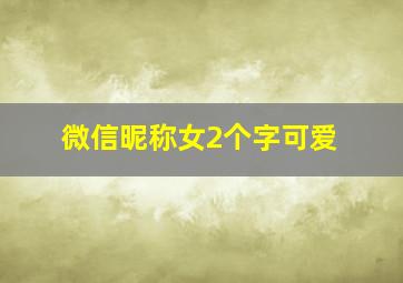 微信昵称女2个字可爱