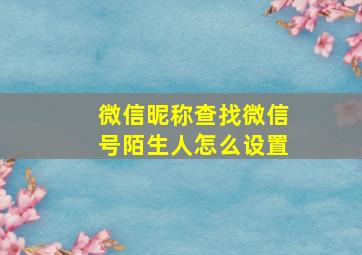 微信昵称查找微信号陌生人怎么设置