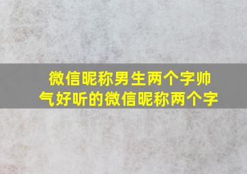 微信昵称男生两个字帅气好听的微信昵称两个字