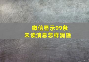 微信显示99条未读消息怎样消除