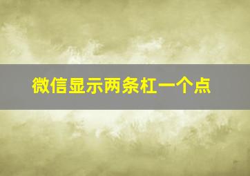 微信显示两条杠一个点