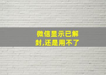 微信显示已解封,还是用不了