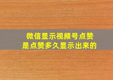 微信显示视频号点赞是点赞多久显示出来的