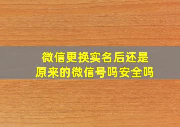 微信更换实名后还是原来的微信号吗安全吗