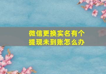 微信更换实名有个提现未到账怎么办