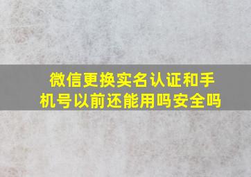 微信更换实名认证和手机号以前还能用吗安全吗