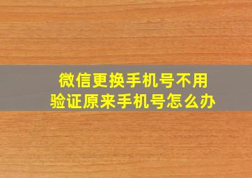 微信更换手机号不用验证原来手机号怎么办