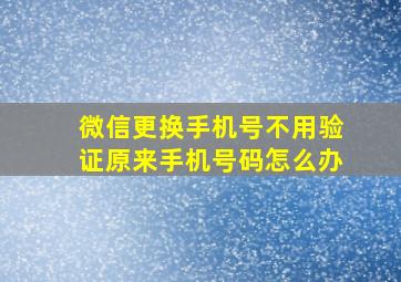 微信更换手机号不用验证原来手机号码怎么办