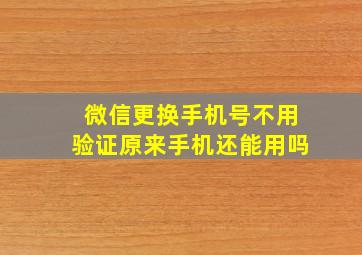 微信更换手机号不用验证原来手机还能用吗