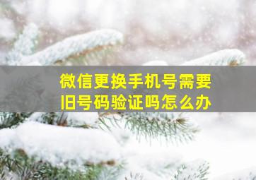 微信更换手机号需要旧号码验证吗怎么办