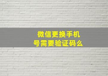 微信更换手机号需要验证码么