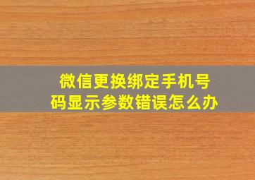 微信更换绑定手机号码显示参数错误怎么办