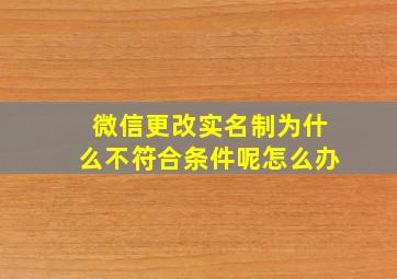 微信更改实名制为什么不符合条件呢怎么办