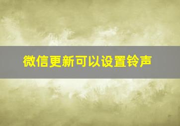 微信更新可以设置铃声