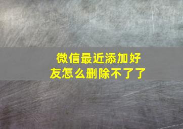 微信最近添加好友怎么删除不了了