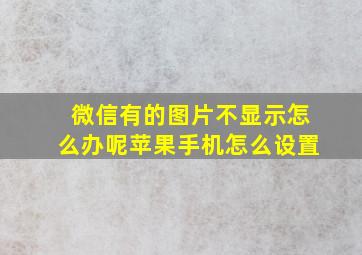 微信有的图片不显示怎么办呢苹果手机怎么设置