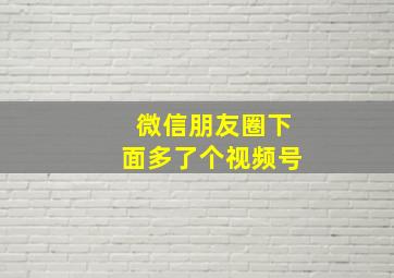 微信朋友圈下面多了个视频号