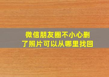 微信朋友圈不小心删了照片可以从哪里找回