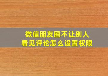 微信朋友圈不让别人看见评论怎么设置权限