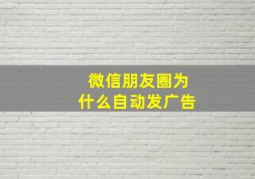 微信朋友圈为什么自动发广告