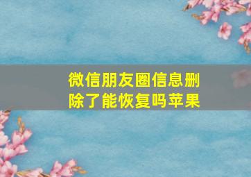 微信朋友圈信息删除了能恢复吗苹果