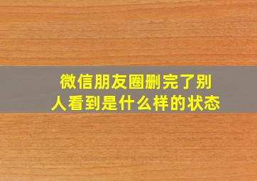 微信朋友圈删完了别人看到是什么样的状态