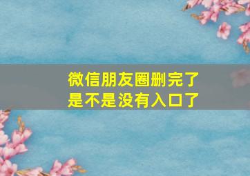 微信朋友圈删完了是不是没有入口了