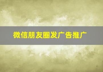 微信朋友圈发广告推广