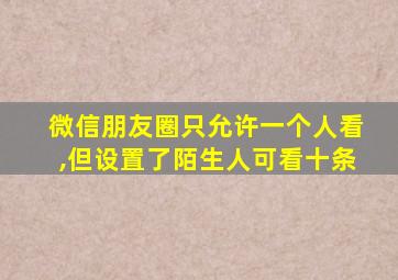 微信朋友圈只允许一个人看,但设置了陌生人可看十条