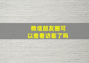 微信朋友圈可以查看访客了吗