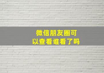 微信朋友圈可以查看谁看了吗