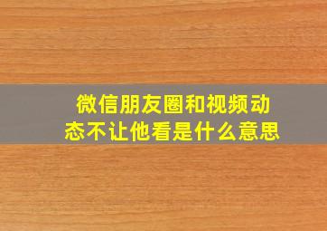 微信朋友圈和视频动态不让他看是什么意思