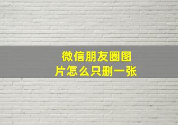 微信朋友圈图片怎么只删一张