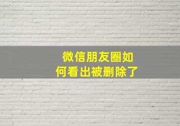 微信朋友圈如何看出被删除了