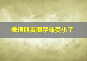 微信朋友圈字体变小了