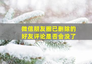 微信朋友圈已删除的好友评论是否会没了