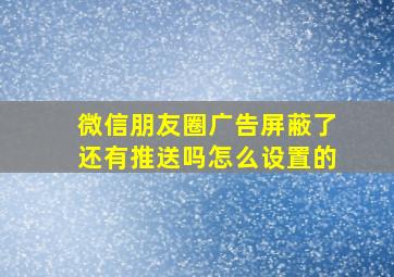 微信朋友圈广告屏蔽了还有推送吗怎么设置的