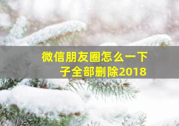 微信朋友圈怎么一下子全部删除2018