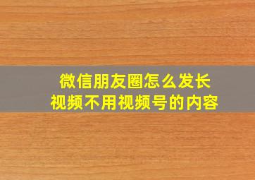 微信朋友圈怎么发长视频不用视频号的内容