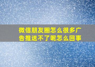 微信朋友圈怎么很多广告推送不了呢怎么回事