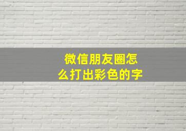 微信朋友圈怎么打出彩色的字