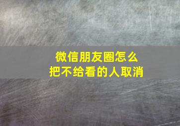 微信朋友圈怎么把不给看的人取消